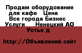 Продам оборудование для кафе › Цена ­ 5 - Все города Бизнес » Услуги   . Ненецкий АО,Устье д.